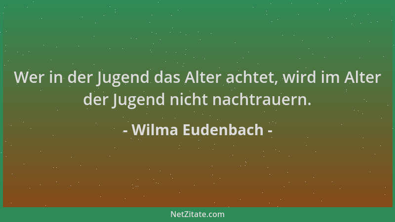 Wilma Eudenbach - Wer in der Jugend das Alter achtet, wird im Alter der Jugend nicht nachtrauern....