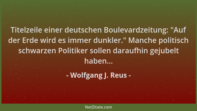 Wolfgang J. Reus - Titelzeile einer deutschen Boulevardzeitung:  "Auf der Erde wird es immer dunkler. " Manche politisch schw...