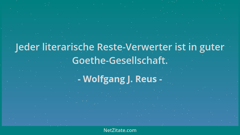 Wolfgang J. Reus - Jeder literarische Reste-Verwerter ist in guter Goethe-Gesellschaft....