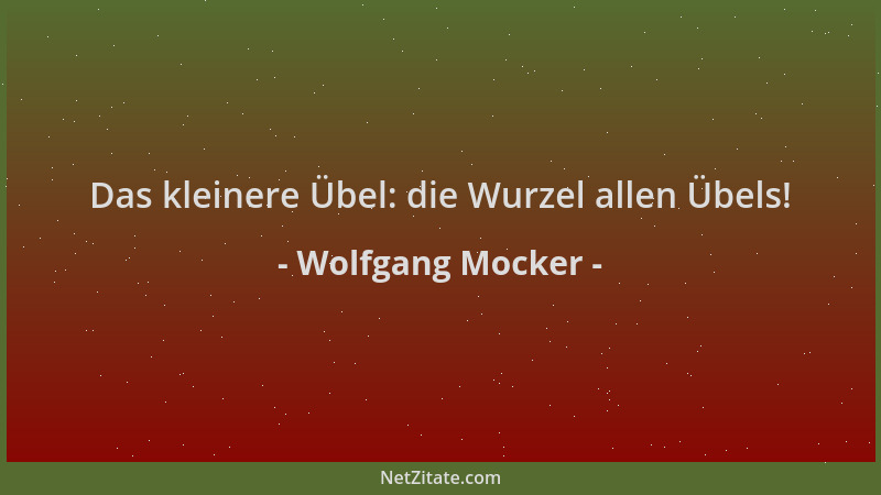 Wolfgang Mocker - Das kleinere Übel: die Wurzel allen Übels!...