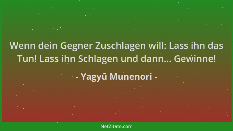 Yagyū Munenori - Wenn dein Gegner Zuschlagen will: Lass ihn das Tun! Lass ihn Schlagen und dann... Gewinne!...