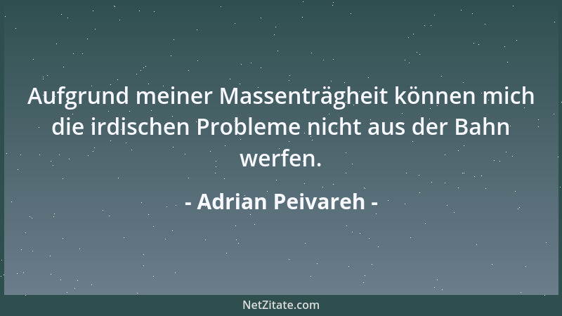 Adrian Peivareh - Aufgrund meiner Massenträgheit können mich die irdischen Probleme nicht aus der Bahn werfen....