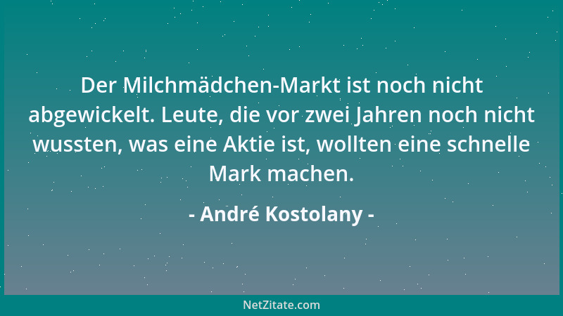 André Kostolany - Der Milchmädchen-Markt ist noch nicht abgewickelt. Leute, die vor zwei Jahren noch nicht wussten, was ein...