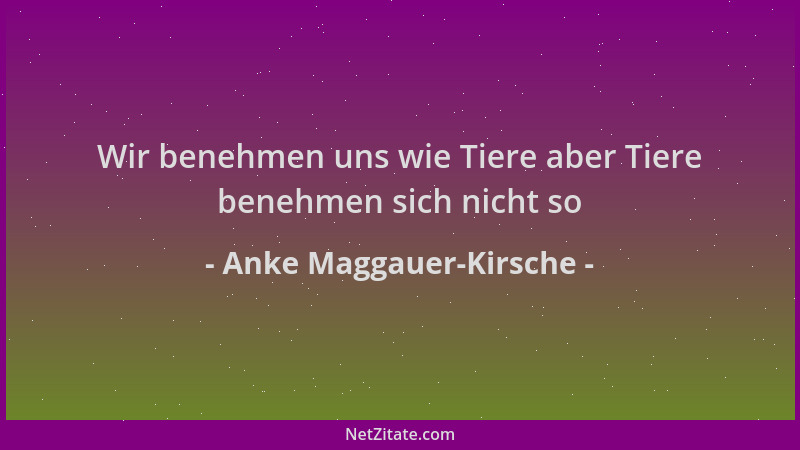 Anke Maggauer-Kirsche - Wir benehmen uns wie Tiere aber Tiere benehmen sich nicht so...