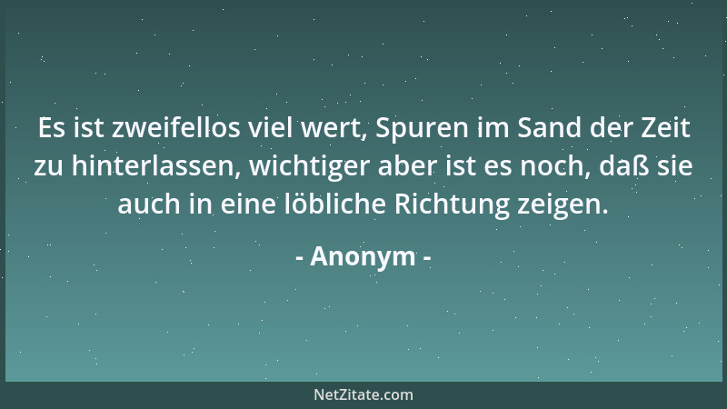 Anonym - Es ist zweifellos viel wert, Spuren im Sand der Zeit zu hinterlassen, wichtiger aber ist es noch, daß sie auch in...
