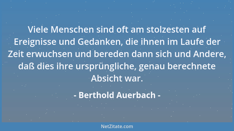 Berthold Auerbach - Viele Menschen sind oft am stolzesten auf Ereignisse und Gedanken, die ihnen im Laufe der Zeit erwuchse...