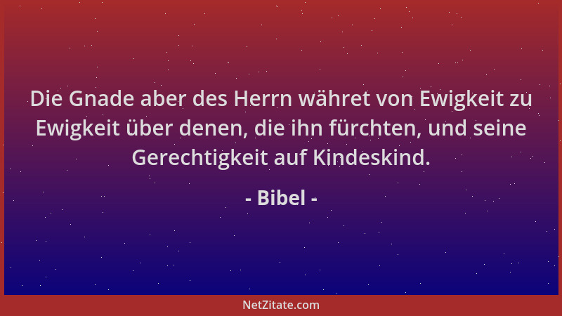 Bibel - Die Gnade aber des Herrn währet von Ewigkeit zu Ewigkeit über denen, die ihn fürchten, und seine Gerechtigkeit auf...