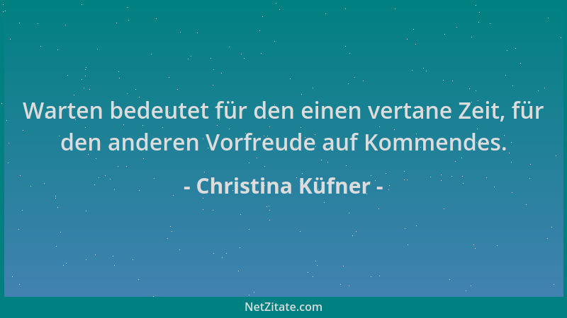 Christina Küfner - Warten bedeutet für den einen vertane Zeit, für den anderen Vorfreude auf Kommendes....