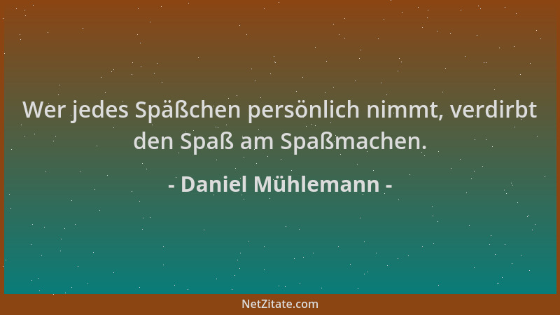 Daniel Mühlemann - Wer jedes Späßchen persönlich nimmt, verdirbt den Spaß am Spaßmachen....