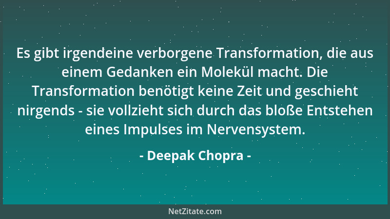 Deepak Chopra - Es gibt irgendeine verborgene Transformation, die aus einem Gedanken ein Molekül macht. Die Transformation...