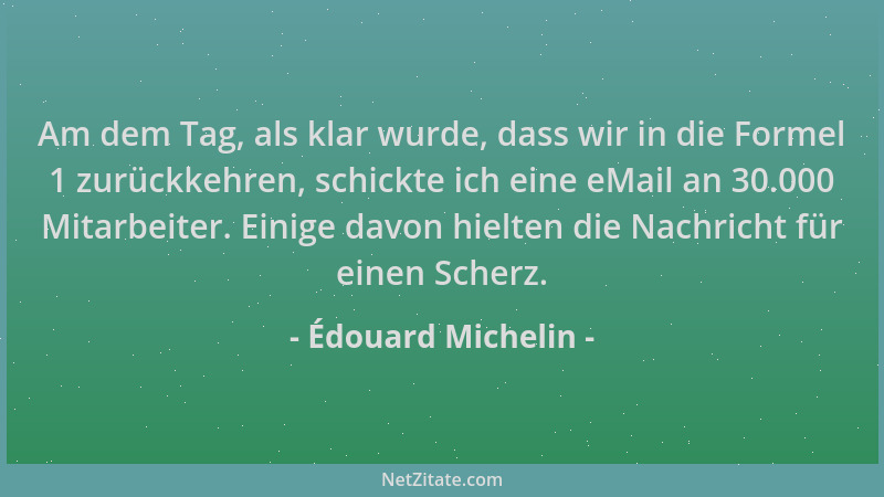 Édouard Michelin - Am dem Tag, als klar wurde, dass wir in die Formel 1 zurückkehren, schickte ich eine eMail an 30.000 Mit...