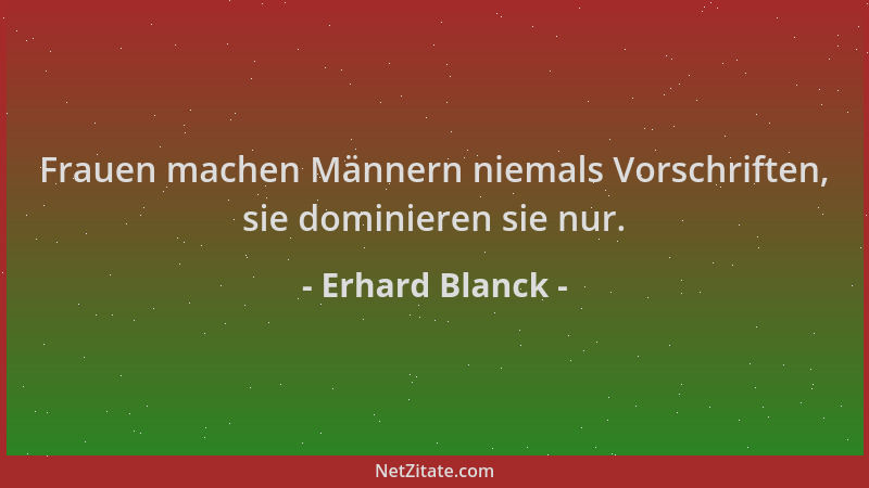 Erhard Blanck - Frauen machen Männern niemals Vorschriften, sie dominieren sie nur....