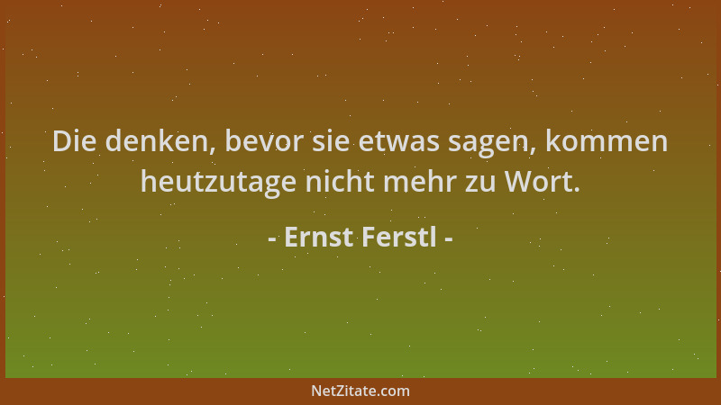Ernst Ferstl - Die denken, bevor sie etwas sagen, kommen heutzutage nicht mehr zu Wort....