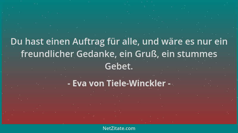 Eva von Tiele-Winckler - Du hast einen Auftrag für alle, und wäre es nur ein freundlicher Gedanke, ein Gruß, ein stummes Ge...