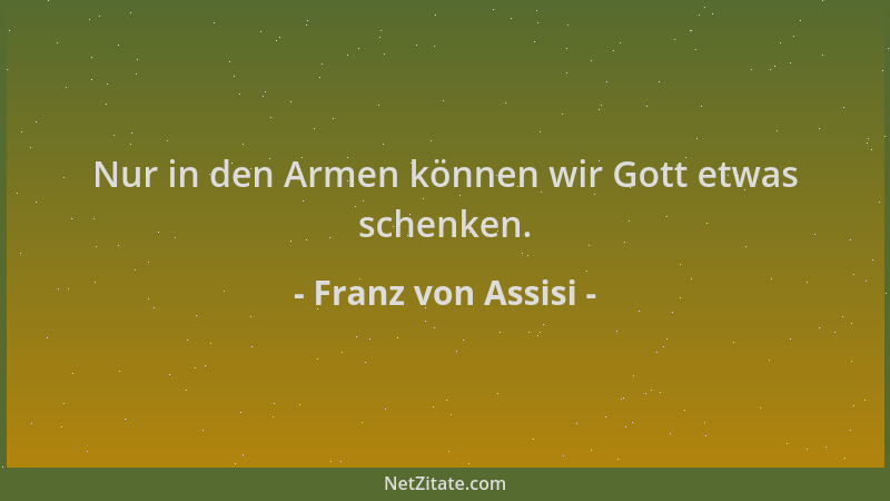 Franz von Assisi - Nur in den Armen können wir Gott etwas schenken....