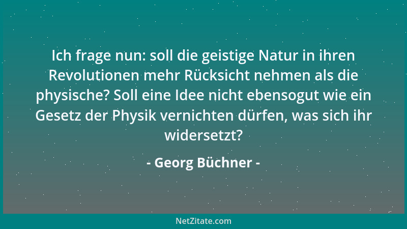 Georg Büchner - Ich frage nun: soll die geistige Natur in ihren Revolutionen mehr Rücksicht nehmen als die physische? Soll...
