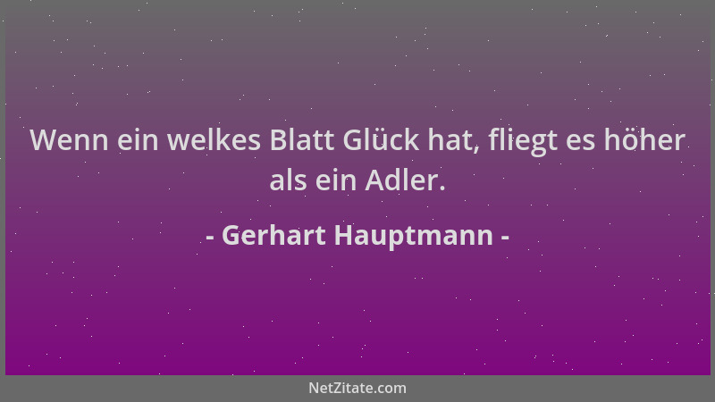 Gerhart Hauptmann - Wenn ein welkes Blatt Glück hat, fliegt es höher als ein Adler....