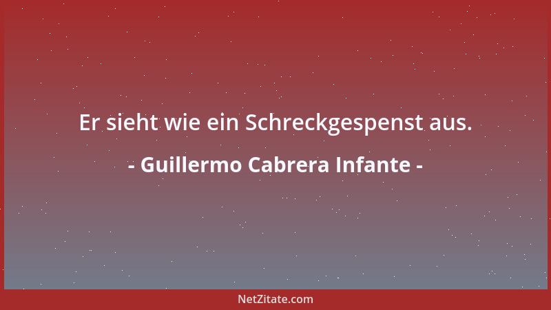 Guillermo Cabrera Infante - Er sieht wie ein Schreckgespenst aus....