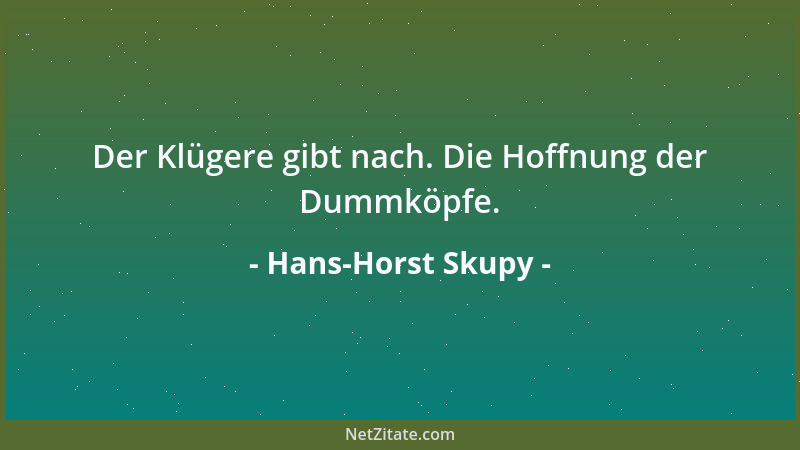 Hans-Horst Skupy - Der Klügere gibt nach. Die Hoffnung der Dummköpfe....