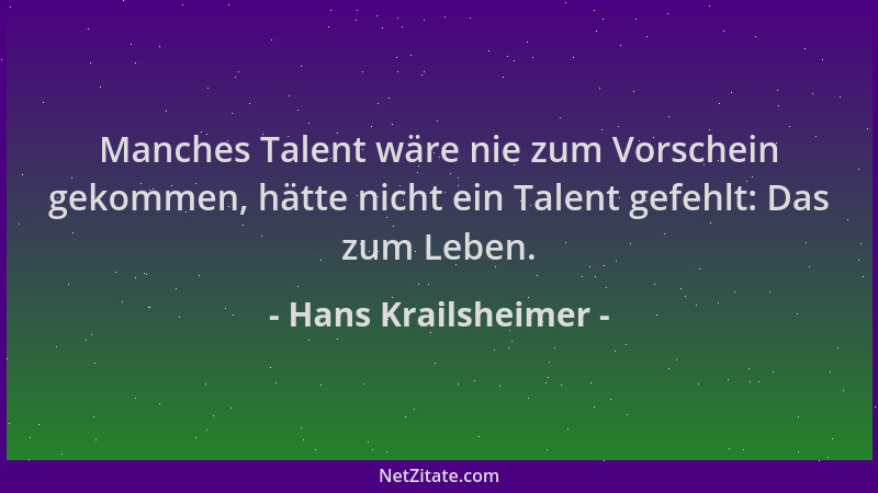 Hans Krailsheimer - Manches Talent wäre nie zum Vorschein gekommen, hätte nicht ein Talent gefehlt: Das zum Leben....