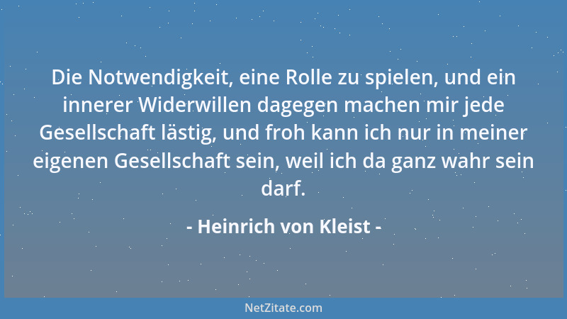 Heinrich von Kleist - Die Notwendigkeit, eine Rolle zu spielen, und ein innerer Widerwillen dagegen machen mir jede Gesells...