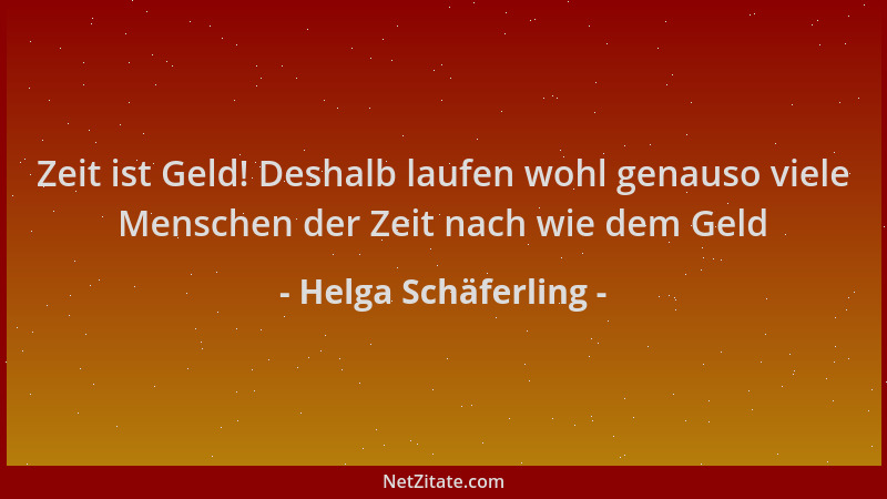 Helga Schäferling - Zeit ist Geld! Deshalb laufen wohl genauso viele Menschen der Zeit nach wie dem Geld...