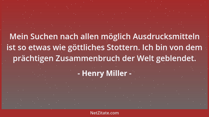 Henry Miller - Mein Suchen nach allen möglich Ausdrucksmitteln ist so etwas wie göttliches Stottern. Ich bin von dem prächt...