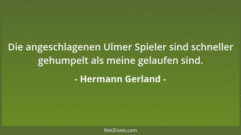 Hermann Gerland - Die angeschlagenen Ulmer Spieler sind schneller gehumpelt als meine gelaufen sind....