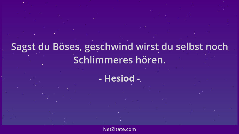 Hesiod - Sagst du Böses, geschwind wirst du selbst noch Schlimmeres hören....