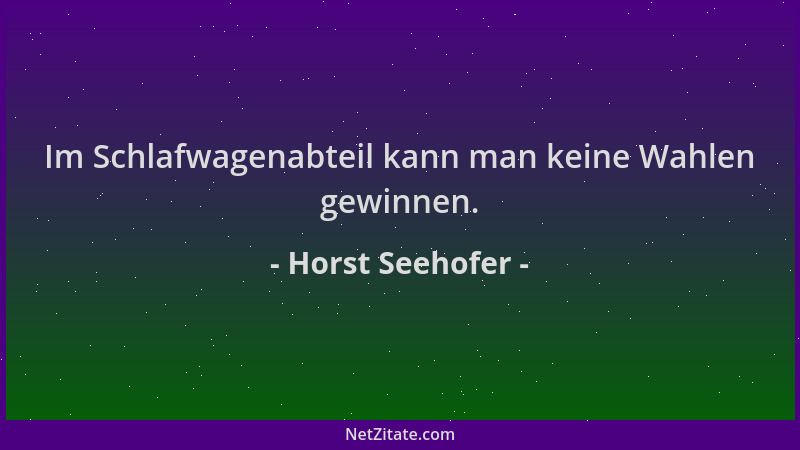 Horst Seehofer - Im Schlafwagenabteil kann man keine Wahlen gewinnen....