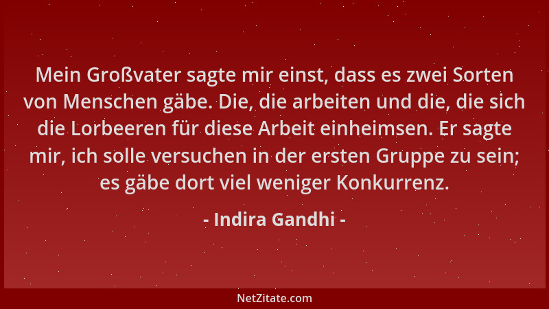 Indira Gandhi - Mein Großvater sagte mir einst, dass es zwei Sorten von Menschen gäbe. Die, die arbeiten und die, die sich...