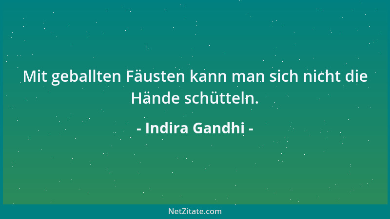 Indira Gandhi - Mit geballten Fäusten kann man sich nicht die Hände schütteln....