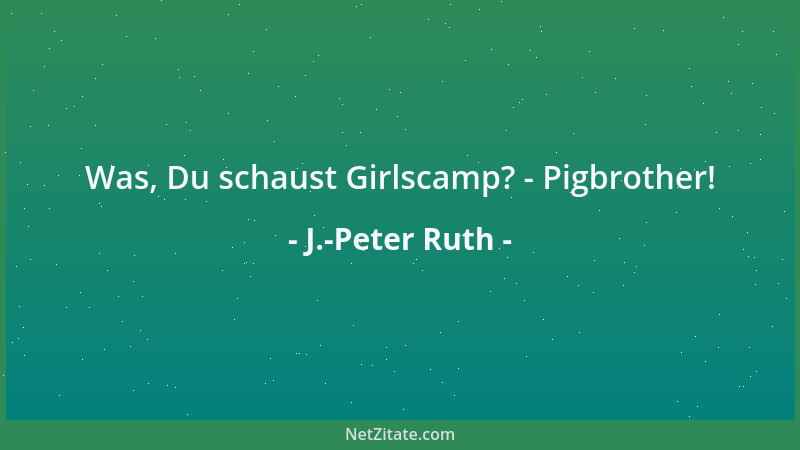 J.-Peter Ruth - Was, Du schaust Girlscamp? - Pigbrother!...
