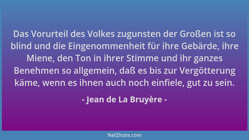 Jean de La Bruyère - Das Vorurteil des Volkes zugunsten der Großen ist so blind und die Eingenommenheit für ihre Gebärde, i...
