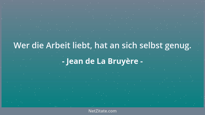 Jean de La Bruyère - Wer die Arbeit liebt, hat an sich selbst genug....