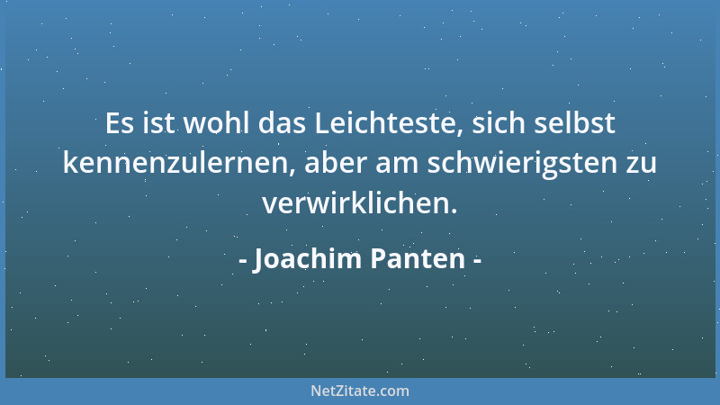 Joachim Panten - Es ist wohl das Leichteste, sich selbst kennenzulernen, aber am schwierigsten zu verwirklichen....