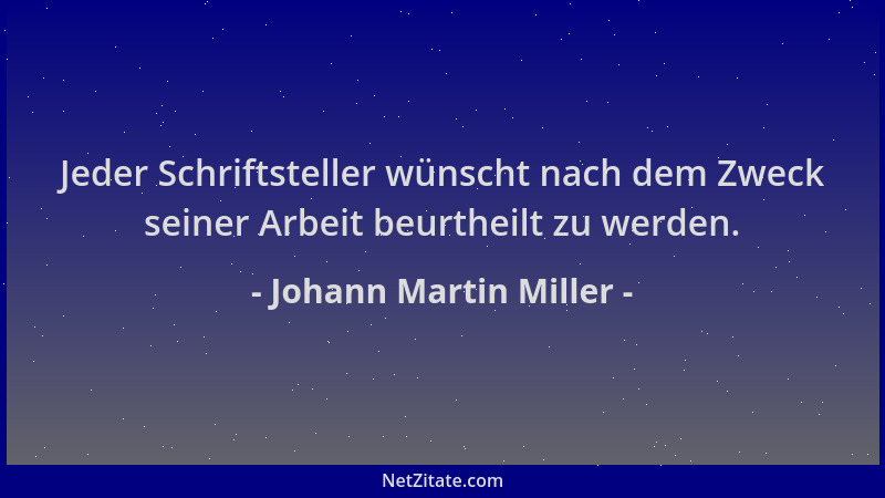 Johann Martin Miller - Jeder Schriftsteller wünscht nach dem Zweck seiner Arbeit beurtheilt zu werden....