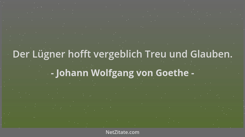 Johann Wolfgang von Goethe - Der Lügner hofft vergeblich Treu und Glauben....