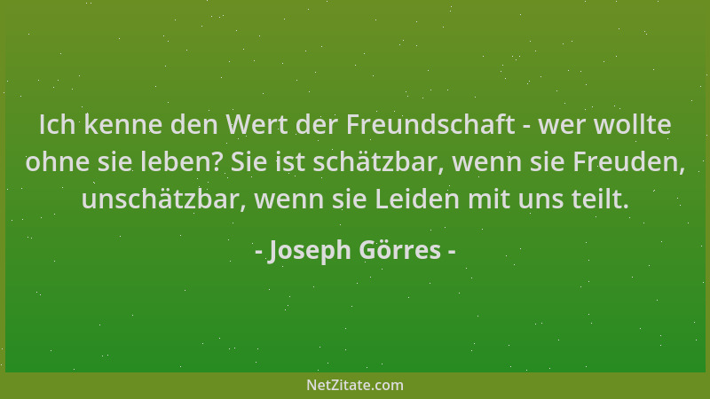 Joseph Görres - Ich kenne den Wert der Freundschaft - wer wollte ohne sie leben? Sie ist schätzbar, wenn sie Freuden, unsch...