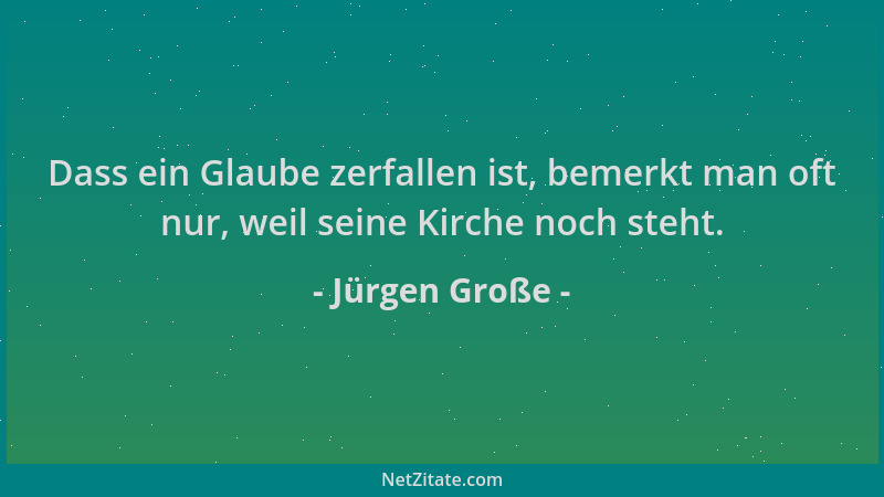 Jürgen Große - Dass ein Glaube zerfallen ist, bemerkt man oft nur, weil seine Kirche noch steht....
