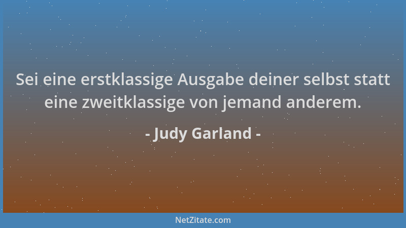 Judy Garland - Sei eine erstklassige Ausgabe deiner selbst statt eine zweitklassige von jemand anderem....