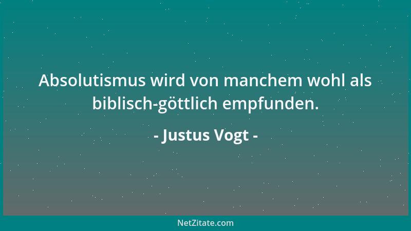 Justus Vogt - Absolutismus wird von manchem wohl als biblisch-göttlich empfunden....