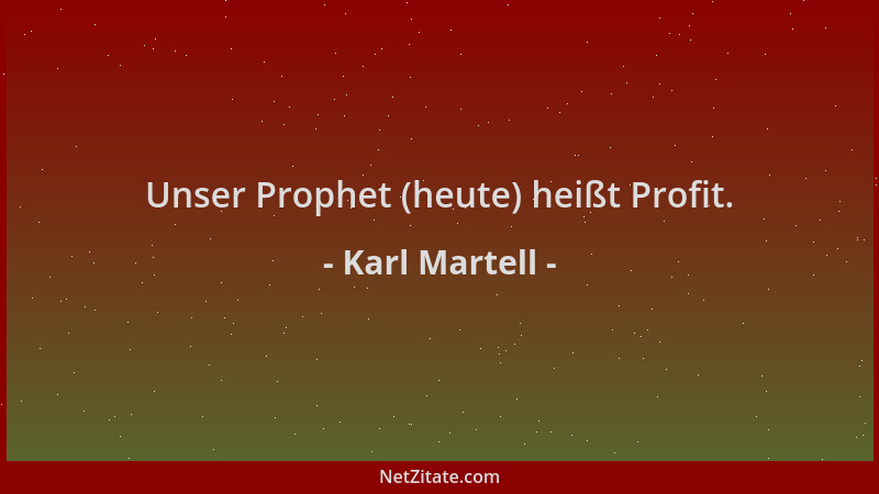 Karl Martell - Unser Prophet (heute) heißt Profit....