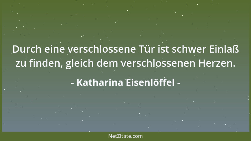 Katharina Eisenlöffel - Durch eine verschlossene Tür ist schwer Einlaß zu finden, gleich dem verschlossenen Herzen....