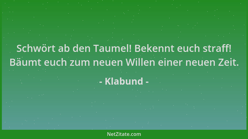 Klabund - Schwört ab den Taumel! Bekennt euch straff! Bäumt euch zum neuen Willen einer neuen Zeit....