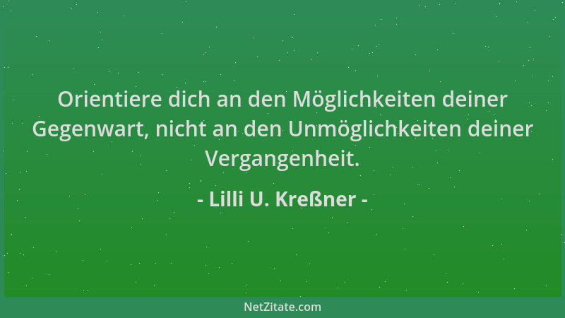 Lilli U. Kreßner - Orientiere dich an den Möglichkeiten deiner Gegenwart, nicht an den Unmöglichkeiten deiner Vergangenheit...
