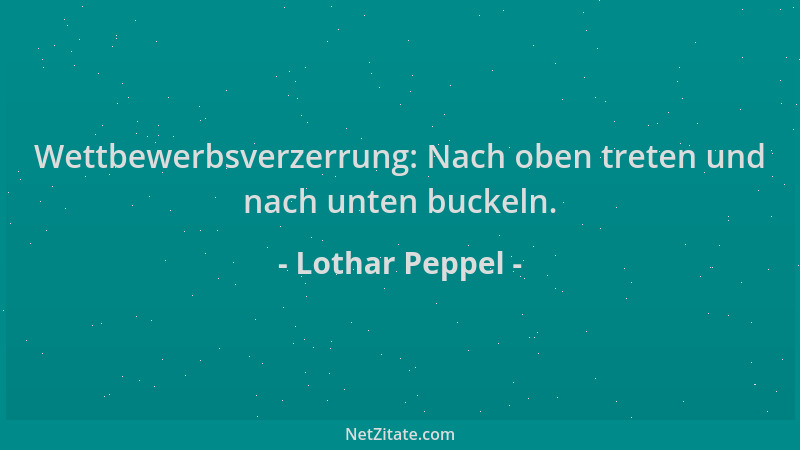 Lothar Peppel - Wettbewerbsverzerrung: Nach oben treten und nach unten buckeln....