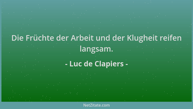Luc de Clapiers - Die Früchte der Arbeit und der Klugheit reifen langsam....