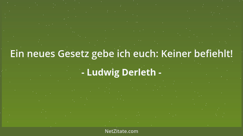 Ludwig Derleth - Ein neues Gesetz gebe ich euch: Keiner befiehlt!...