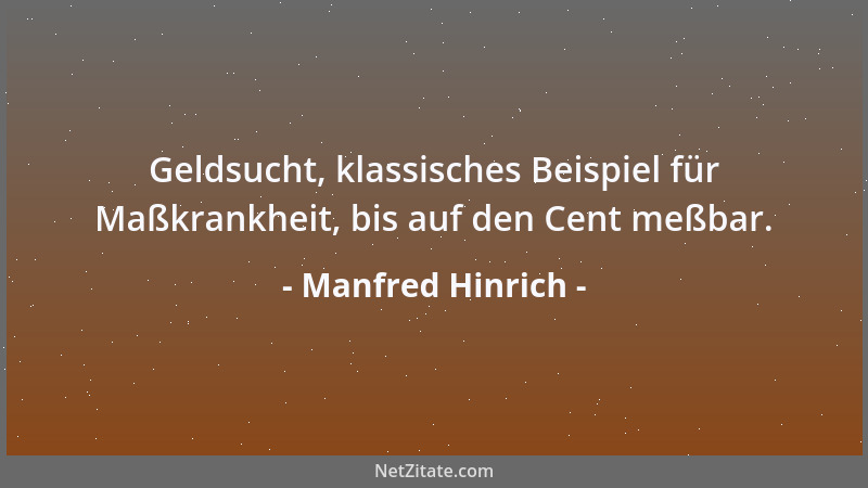 Manfred Hinrich - Geldsucht, klassisches Beispiel für Maßkrankheit, bis auf den Cent meßbar....